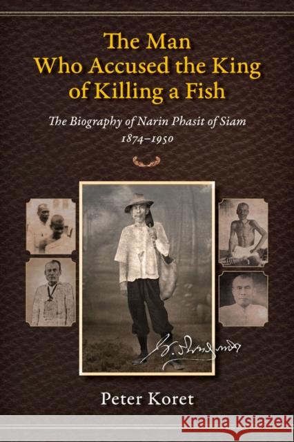 The Man Who Accused the King of Killing a Fish: The Biography of Narin Phasit of Siam, 1874-1950 Koret, Peter 9786162150432 Silkworm Books