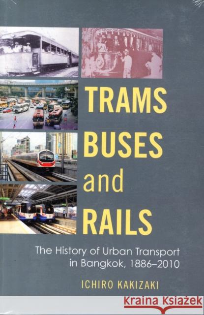 Trams, Buses, and Rails: The History of Urban Transport in Bangkok, 1886-2010 Ichiro Kakizaki 9786162150807 Silkworm Books