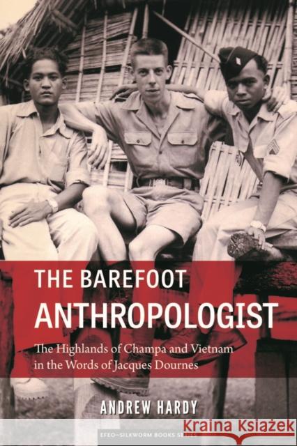 The Barefoot Anthropologist: The Highlands of Champa and Vietnam in the Words of Jacques Dournes Andrew Hardy 9786162151040
