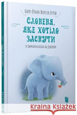 The Little Elephant Who Wants to Fall Asleep: 2019 Carl-Johan Forssen Ehrlin, Sydney Hanson, Anna Topilina 9786177688227