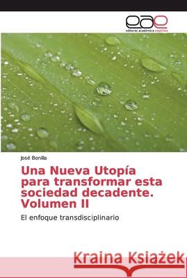 Una Nueva Utopía para transformar esta sociedad decadente. Volumen II Bonilla, José 9786200338822