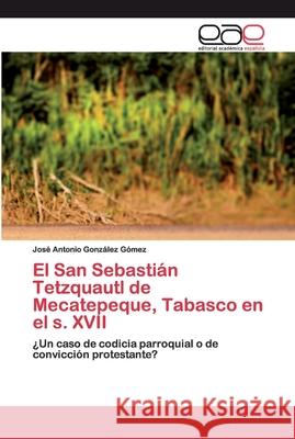 El San Sebastián Tetzquautl de Mecatepeque, Tabasco en el s. XVII González Gómez, José Antonio 9786200396105