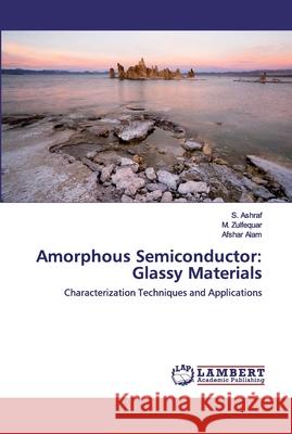 Amorphous Semiconductor: Glassy Materials S Ashraf, M Zulfequar, Afshar Alam 9786200485267 LAP Lambert Academic Publishing