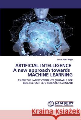 ARTIFICIAL INTELLIGENCE A new approach towards MACHINE LEARNING Singh, Amar Nath 9786200487070