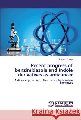 Recent progress of benzimidazole and Indole derivatives as anticancer Kumar, Rakesh 9786200507129