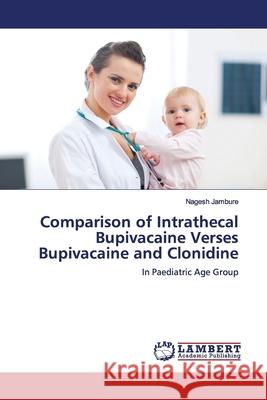 Comparison of Intrathecal Bupivacaine Verses Bupivacaine and Clonidine Jambure, Nagesh 9786202057066