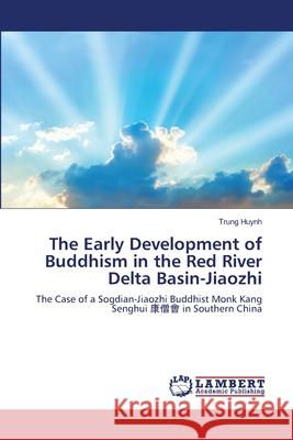 The Early Development of Buddhism in the Red River Delta Basin-Jiaozhi Huynh, Trung 9786202077842
