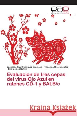 Evaluacion de tres cepas del virus Ojo Azul en ratones CD-1 y BALB/c Rodriguez Espinosa, Leonardo Raul; RiveraBenítez, Francisco; Gómez Núñez, Luis 9786202100564