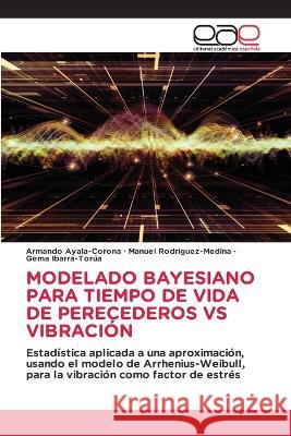 Modelado Bayesiano Para Tiempo de Vida de Perecederos Vs Vibracion Armando Ayala-Corona Manuel Rodriguez-Medina Gema Ibarra-Torua 9786202114448