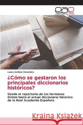 ?Como se gestaron los principales diccionarios historicos? Laura Arribas Gonzalez   9786202122092 Editorial Academica Espanola