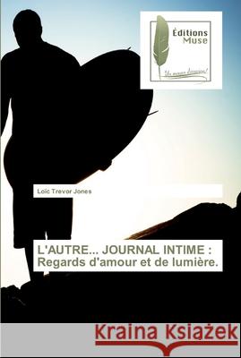 L'Autre... Journal Intime: Regards d'amour et de lumière. Loïc Trevor Jones 9786202291033