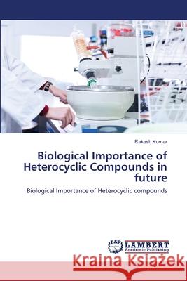 Biological Importance of Heterocyclic Compounds in future Kumar, Rakesh 9786202511889