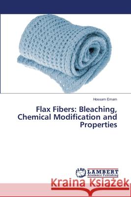 Flax Fibers: Bleaching, Chemical Modification and Properties Emam, Hossam 9786202565714