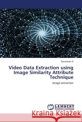 Video Data Extraction using Image Similarity Attribute Technique Saravanan D 9786202802031