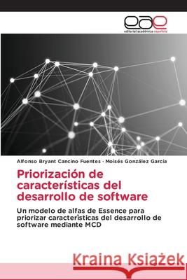 Priorización de características del desarrollo de software Alfonso Bryant Cancino Fuentes, Moises Gonzalez García 9786202810906