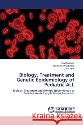 Biology, Treatment and Genetic Epidemiology of Pediatric ALL Nawaf Alanazi, Tashfeen Awan Khalid, Zafar Iqbal 9786202816328 LAP Lambert Academic Publishing