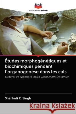 Études morphogénétiques et biochimiques pendant l'organogenèse dans les cals R. Singh, Sharbati 9786202859608 Editions Notre Savoir
