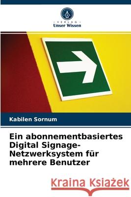 Ein abonnementbasiertes Digital Signage-Netzwerksystem für mehrere Benutzer Kabilen Sornum 9786202926843 Verlag Unser Wissen