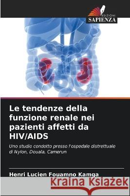 Le tendenze della funzione renale nei pazienti affetti da HIV/AIDS Henri Lucien Fouamno Kamga 9786202967075 Edizioni Sapienza