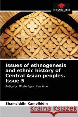 Issues of ethnogenesis and ethnic history of Central Asian peoples. Issue 5 Shamsiddin Kamoliddin 9786203172638 Our Knowledge Publishing