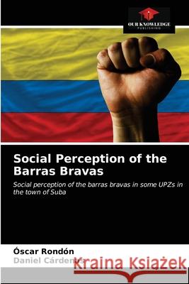 Social Perception of the Barras Bravas Óscar Rondón, Daniel Cárdenas 9786203189865