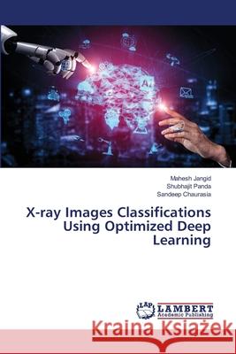 X-ray Images Classifications Using Optimized Deep Learning Mahesh Jangid Shubhajit Panda Sandeep Chaurasia 9786203202656