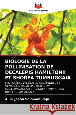 Biologie de la Pollinisation de Decalepis Hamiltonii Et Shorea Tumbuggaia Aluri Jaco 9786203270037 Editions Notre Savoir