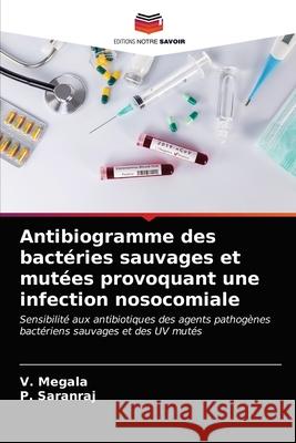 Antibiogramme des bactéries sauvages et mutées provoquant une infection nosocomiale V Megala, P Saranraj 9786203332759