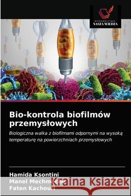 Bio-kontrola biofilmów przemyslowych Hamida Ksontini, Manel Mechmeche, Faten Kachouri 9786203344813