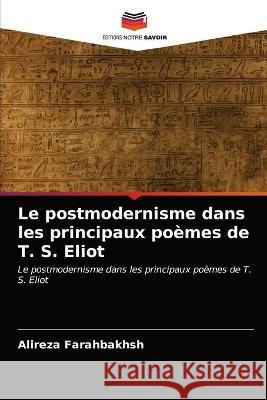 Le postmodernisme dans les principaux poèmes de T. S. Eliot Farahbakhsh, Alireza 9786203376531 Editions Notre Savoir