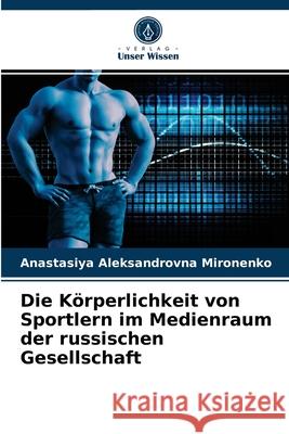 Die Körperlichkeit von Sportlern im Medienraum der russischen Gesellschaft Anastasiya Aleksandrovna Mironenko 9786203383553 Verlag Unser Wissen