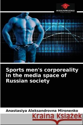 Sports men's corporeality in the media space of Russian society Anastasiya Aleksandrovna Mironenko 9786203383560 Our Knowledge Publishing