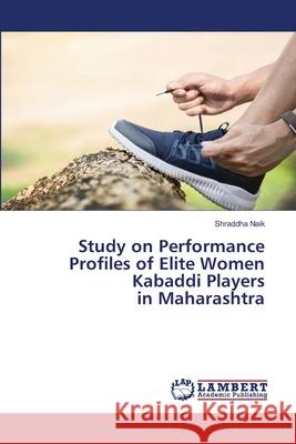 Study on Performance Profiles of Elite Women Kabaddi Players in Maharashtra Shraddha Naik 9786203410662