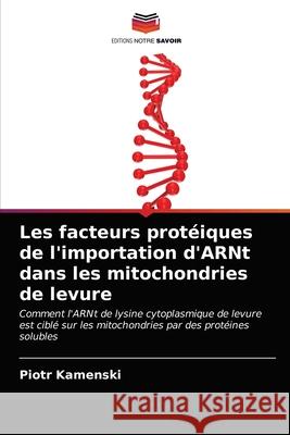 Les facteurs protéiques de l'importation d'ARNt dans les mitochondries de levure Kamenski, Piotr 9786203490589 Editions Notre Savoir