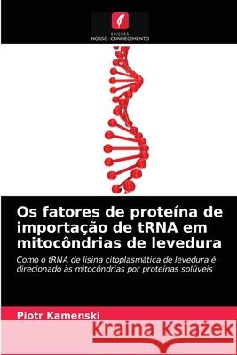Os fatores de proteína de importação de tRNA em mitocôndrias de levedura Kamenski, Piotr 9786203490626 Edicoes Nosso Conhecimento