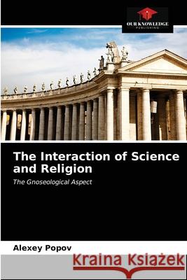 The Interaction of Science and Religion Alexey Popov 9786203522761