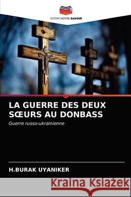 La Guerre Des Deux Soeurs Au Donbass H Burak Uyaniker 9786203641646 Editions Notre Savoir