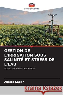 Gestion de l'Irrigation Sous Salinité Et Stress de l'Eau Saberi, Alireza 9786203702361 Editions Notre Savoir