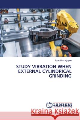Study Vibration When External Cylindrical Grinding Tuan-Linh Nguyen 9786203846621