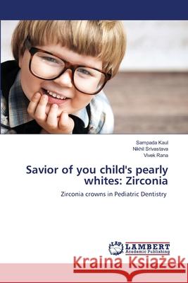 Savior of you child's pearly whites: Zirconia Sampada Kaul Nikhil Srivastava Vivek Rana 9786203846928