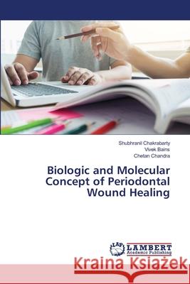 Biologic and Molecular Concept of Periodontal Wound Healing Shubhranil Chakrabarty Vivek Bains Chetan Chandra 9786203848038