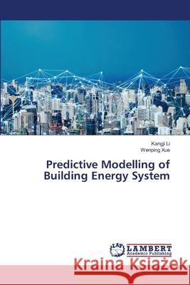 Predictive Modelling of Building Energy System Kangji Li Wenping Xue 9786203855418 LAP Lambert Academic Publishing