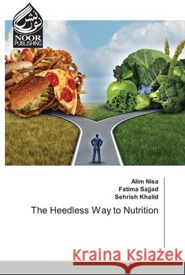 The Heedless Way to Nutrition Alim Nisa, Fatima Sajjad, Sehrish Khalid 9786203859546
