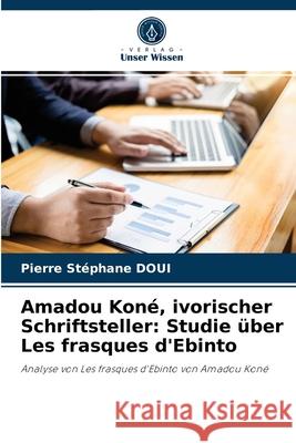 Amadou Koné, ivorischer Schriftsteller: Studie über Les frasques d'Ebinto Pierre Stéphane Doui 9786204073125 Verlag Unser Wissen