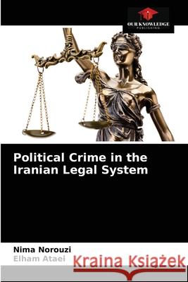 Political Crime in the Iranian Legal System Nima Norouzi Elham Ataei 9786204078458 Our Knowledge Publishing