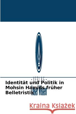 Identität und Politik in Mohsin Hamids früher Belletristik Mphil Waqar Yonus Butt, Rakesh Kumar, PhD 9786204090054 Verlag Unser Wissen