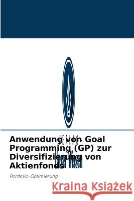 Anwendung von Goal Programming (GP) zur Diversifizierung von Aktienfonds Vineet Kumar Awasthi 9786204094793