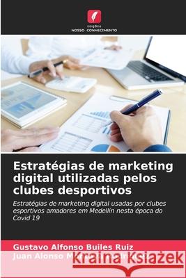 Estratégias de marketing digital utilizadas pelos clubes desportivos Gustavo Alfonso Builes Ruiz, Juan Alonso Montoya Rodríguez 9786204114361