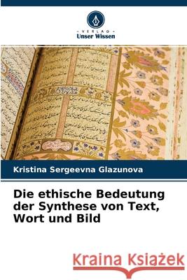 Die ethische Bedeutung der Synthese von Text, Wort und Bild Kristina Sergeevna Glazunova 9786204115740 Verlag Unser Wissen