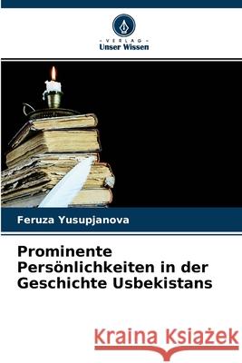 Prominente Persönlichkeiten in der Geschichte Usbekistans Feruza Yusupjanova 9786204133072 Verlag Unser Wissen